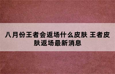 八月份王者会返场什么皮肤 王者皮肤返场最新消息